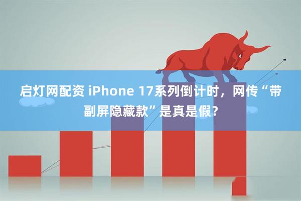启灯网配资 iPhone 17系列倒计时，网传“带副屏隐藏款”是真是假？
