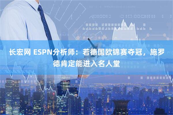 长宏网 ESPN分析师：若德国欧锦赛夺冠，施罗德肯定能进入名人堂