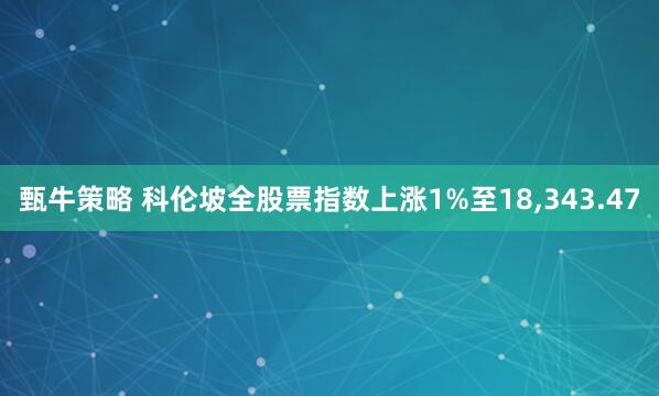 甄牛策略 科伦坡全股票指数上涨1%至18,343.47