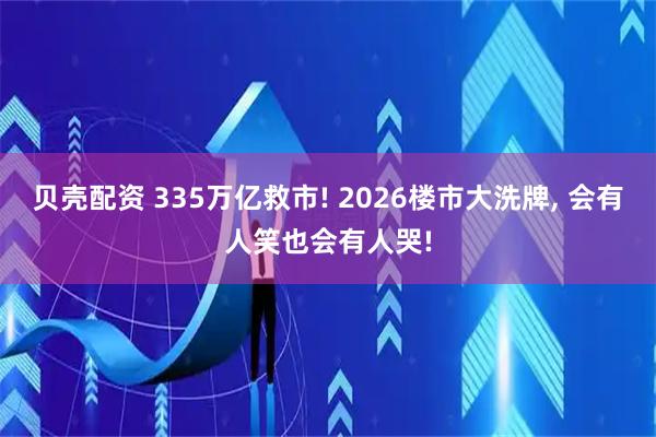 贝壳配资 335万亿救市! 2026楼市大洗牌, 会有人笑也会有人哭!