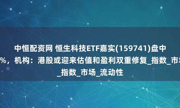 中恒配资网 恒生科技ETF嘉实(159741)盘中上涨2.54%，机构：港股或迎来估值和盈利双重修复_指数_市场_流动性