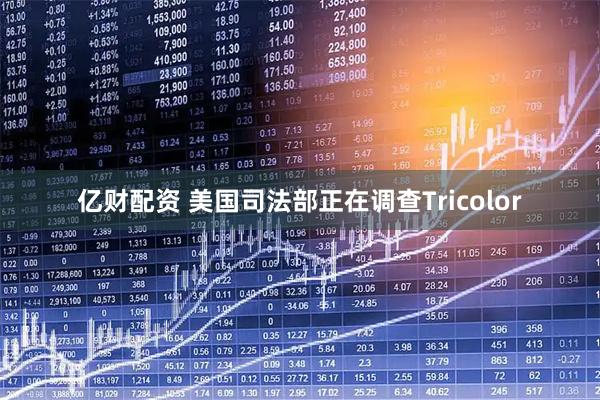 亿财配资 美国司法部正在调查Tricolor
